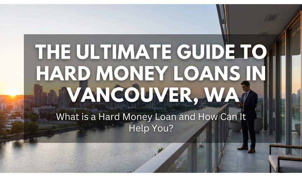 The Ultimate Guide to Hard Money Loans in Vancouver, WA