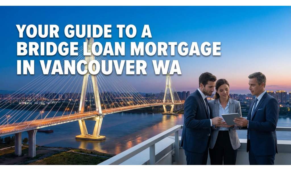 Your Guide to a Bridge Loan Mortgage in Vancouver WA